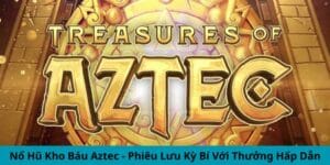 Nổ Hũ Kho Báu Aztec - Phiêu Lưu Kỳ Bí Với Thưởng Hấp Dẫn