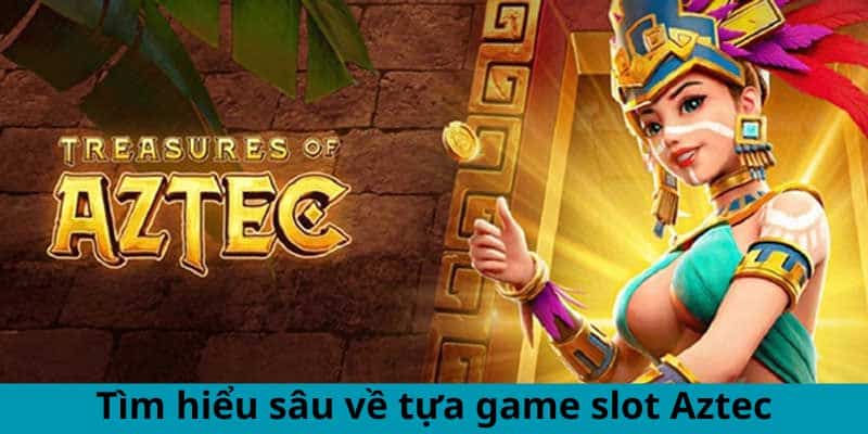 Tìm hiểu sâu về tựa game slot Aztec