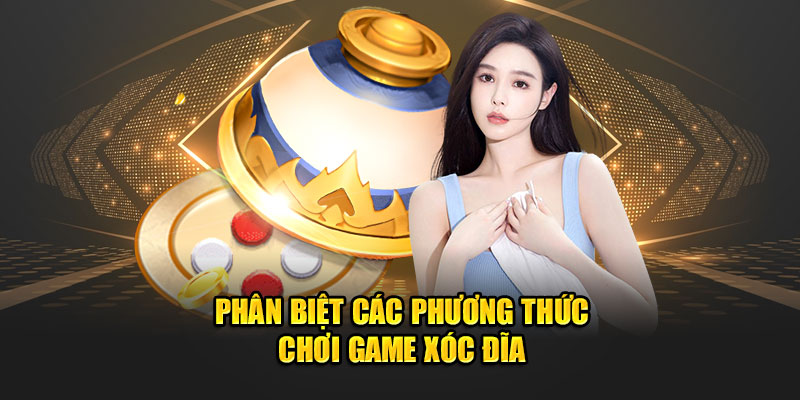 phan biet cac phuong thuc choi game xoc dia